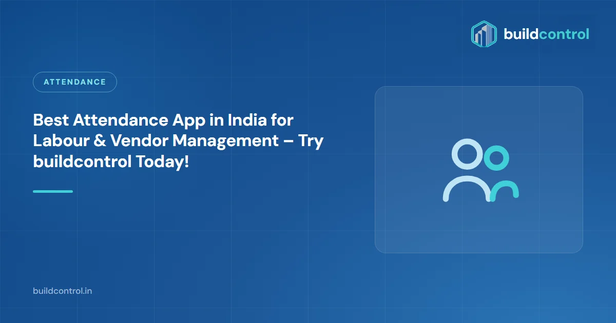 Best Attendance App in India for Labour & Vendor Management – Try buildcontrol Today!
